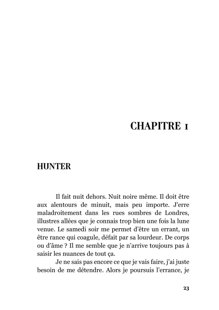 Première page du chapitre 1 du roman à suspense "Hunter" écrit par Marissa Brugallé. La scène ouvre sur la découverte du personnage Hunter un jeune médecin se baladant de nuit dans les rues de Londres en 2014. Il cherche un bar de nuit où se détendre après une journée difficile.